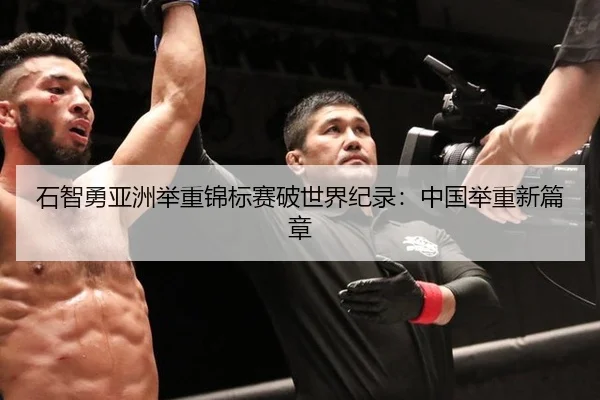 石智勇亚洲举重锦标赛破世界纪录：中国举重新篇章