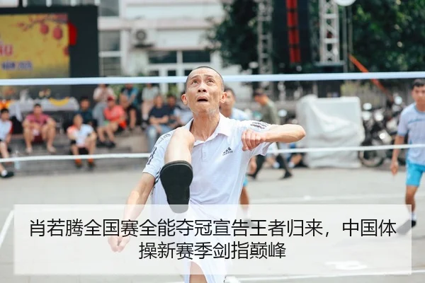 肖若腾全国赛全能夺冠宣告王者归来，中国体操新赛季剑指巅峰